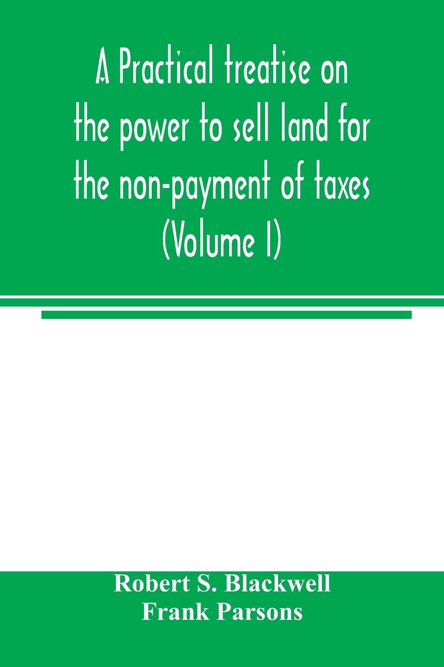 A practical treatise on the power to sell land for the non-payment of taxes (Volume I)