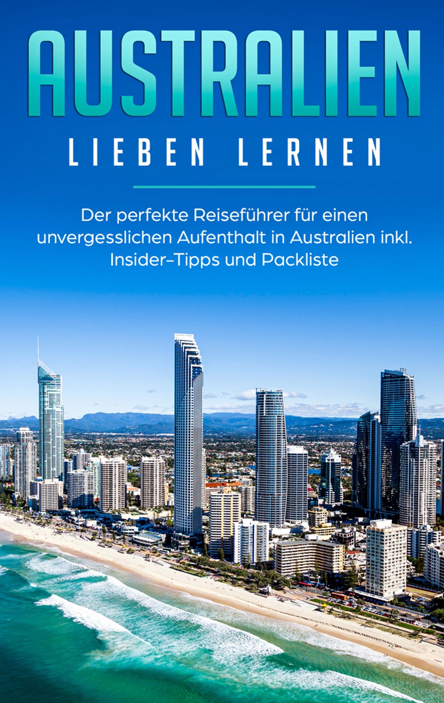 Australien lieben lernen: Der perfekte Reiseführer für einen unvergesslichen Aufenthalt in Australien inkl. Insider-Tipps und Packliste