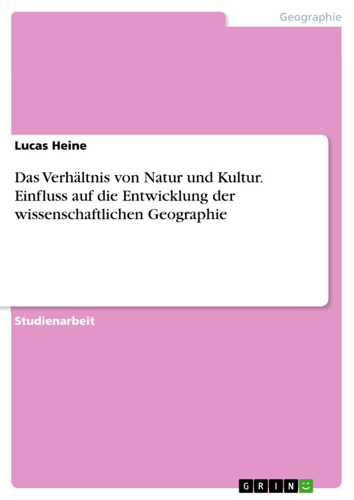 Das Verhältnis von Natur und Kultur. Einfluss auf die Entwicklung der wissenschaftlichen Geographie