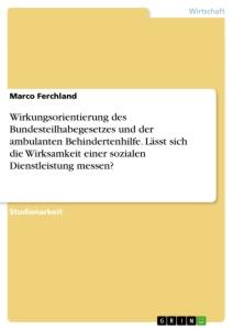 Wirkungsorientierung des Bundesteilhabegesetzes und der ambulanten Behindertenhilfe. Lässt sich die Wirksamkeit einer sozialen Dienstleistung messen?