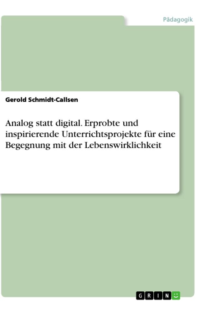 Analog statt digital. Erprobte und inspirierende Unterrichtsprojekte für eine Begegnung mit der Lebenswirklichkeit