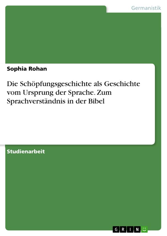 Die Schöpfungsgeschichte als Geschichte vom Ursprung der Sprache. Zum Sprachverständnis in der Bibel