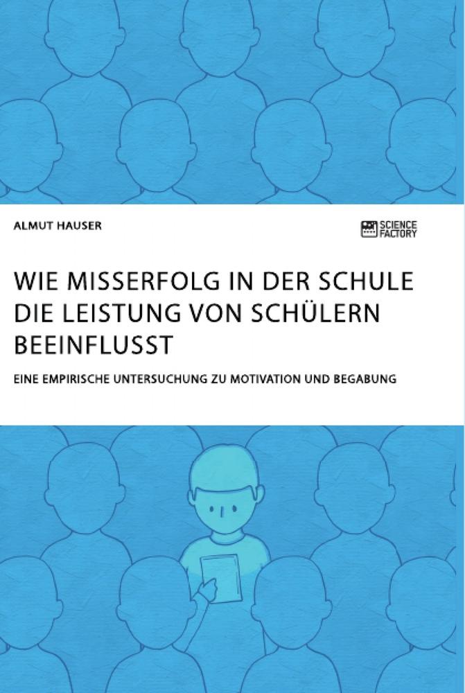 Wie Misserfolg in der Schule die Leistung von Schülern beeinflusst. Eine empirische Untersuchung zu Motivation und Begabung