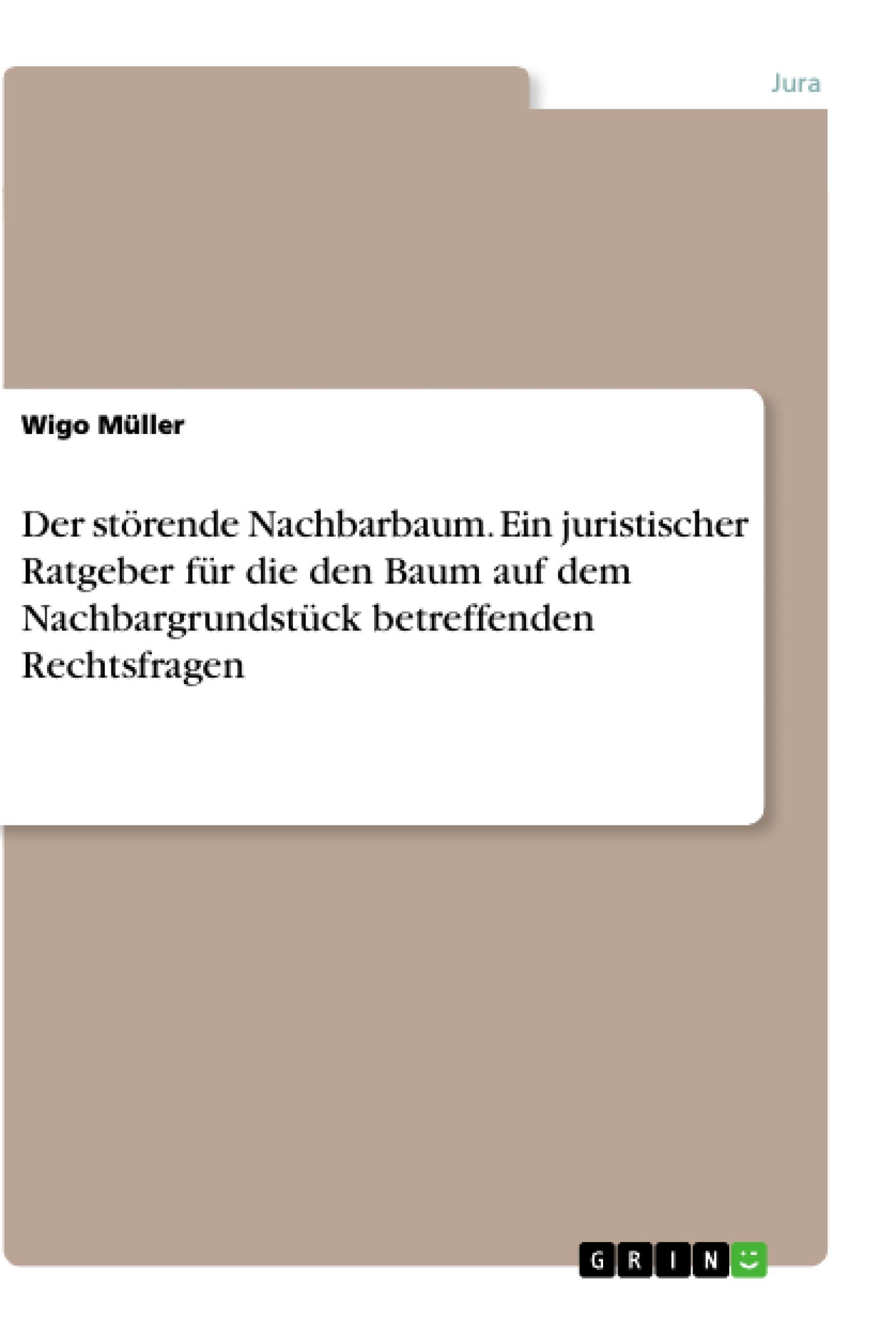 Der störende Nachbarbaum. Ein juristischer Ratgeber für die den Baum auf dem Nachbargrundstück betreffenden Rechtsfragen