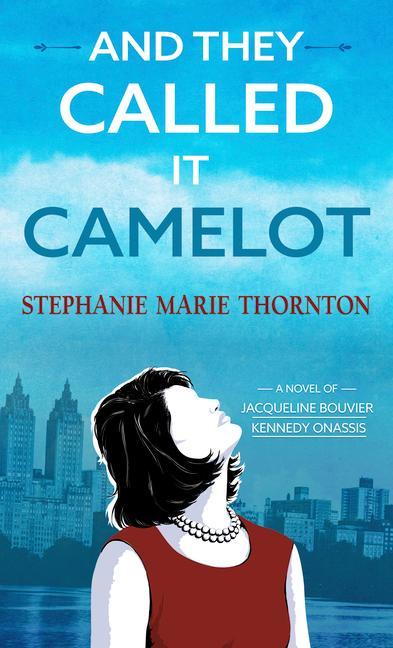 And They Called It Camelot: A Novel of Jacqueline Bouvier Kennedy Onassis