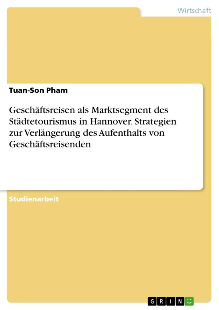 Geschäftsreisen als Marktsegment des Städtetourismus in Hannover. Strategien zur Verlängerung des Aufenthalts von Geschäftsreisenden