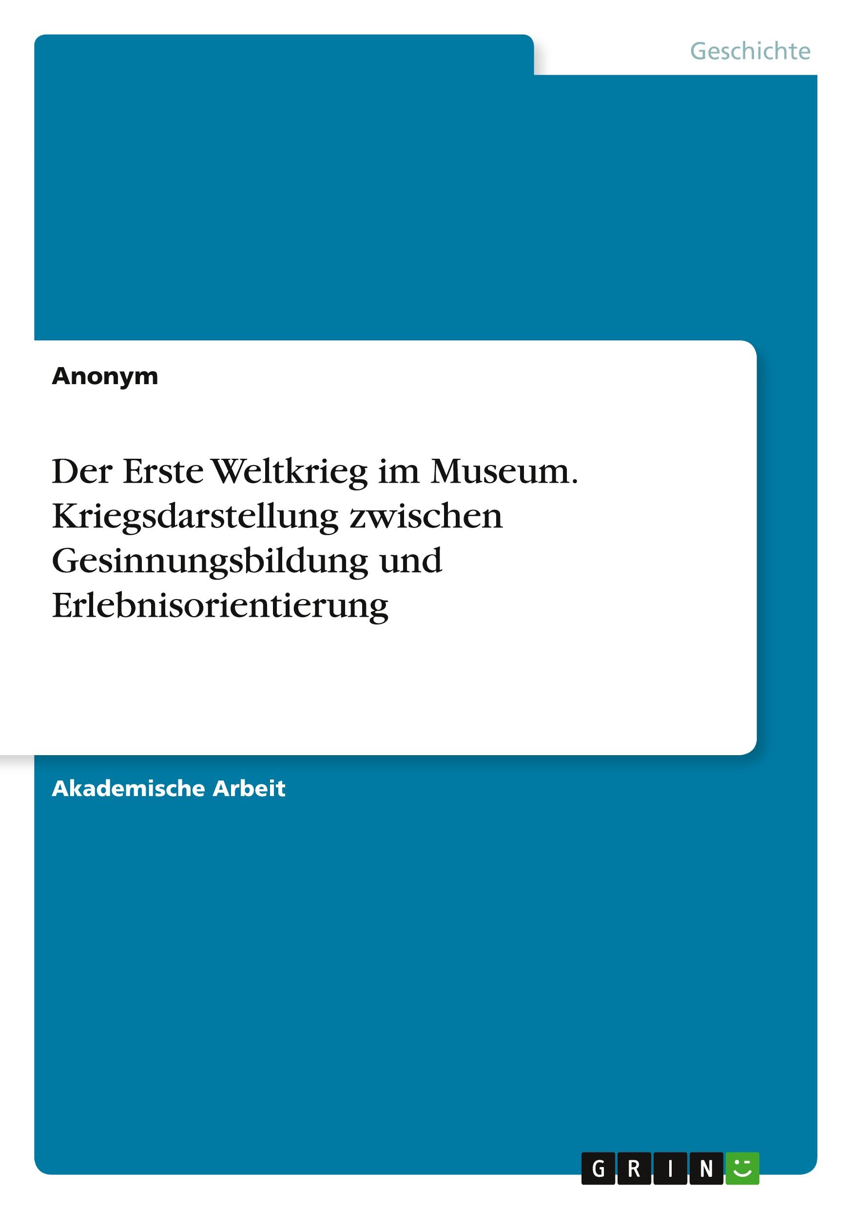 Der Erste Weltkrieg im Museum. Kriegsdarstellung zwischen Gesinnungsbildung und Erlebnisorientierung