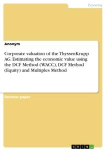 Corporate valuation of the ThyssenKrupp AG. Estimating the economic value using the DCF Method (WACC), DCF Method (Equity) and Multiples Method