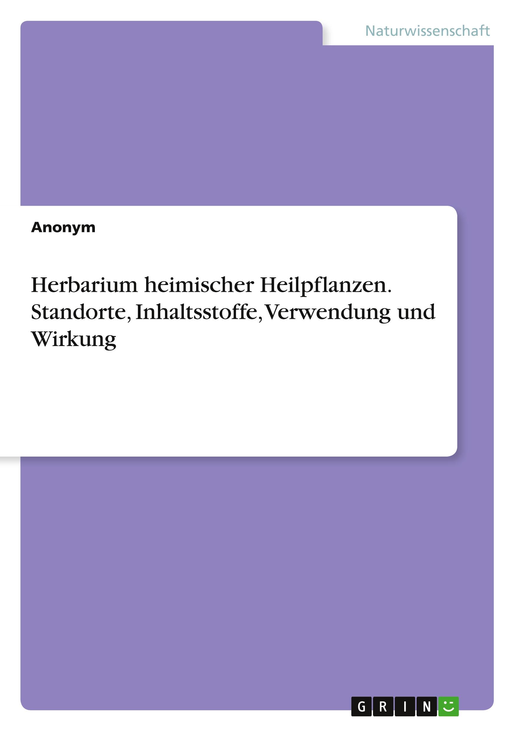 Herbarium heimischer Heilpflanzen. Standorte, Inhaltsstoffe, Verwendung und Wirkung