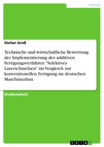 Technische und wirtschaftliche Bewertung der Implementierung des additiven Fertigungsverfahren "Selektives Laserschmelzen" im Vergleich zur konventionellen Fertigung im deutschen Maschinenbau