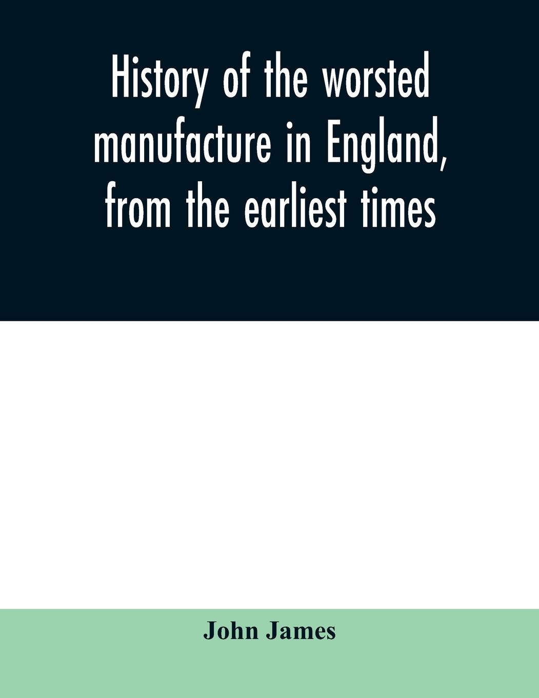 History of the worsted manufacture in England, from the earliest times; with introductory notices of the manufacture among the ancient nations, and during the middle ages