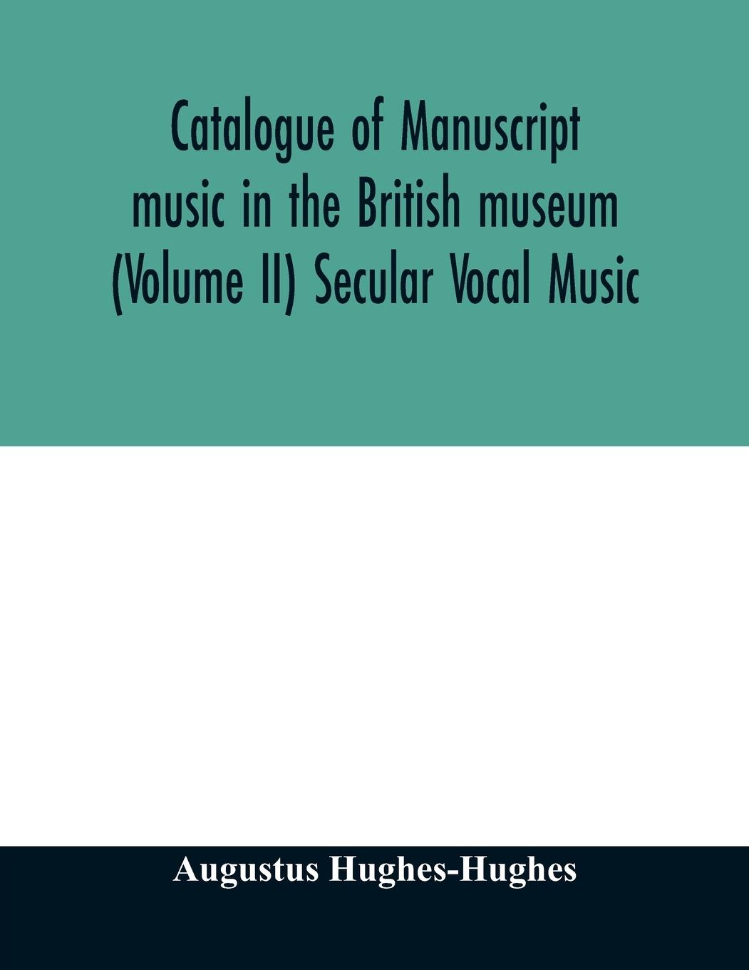 Catalogue of manuscript music in the British museum (Volume II) Secular Vocal Music