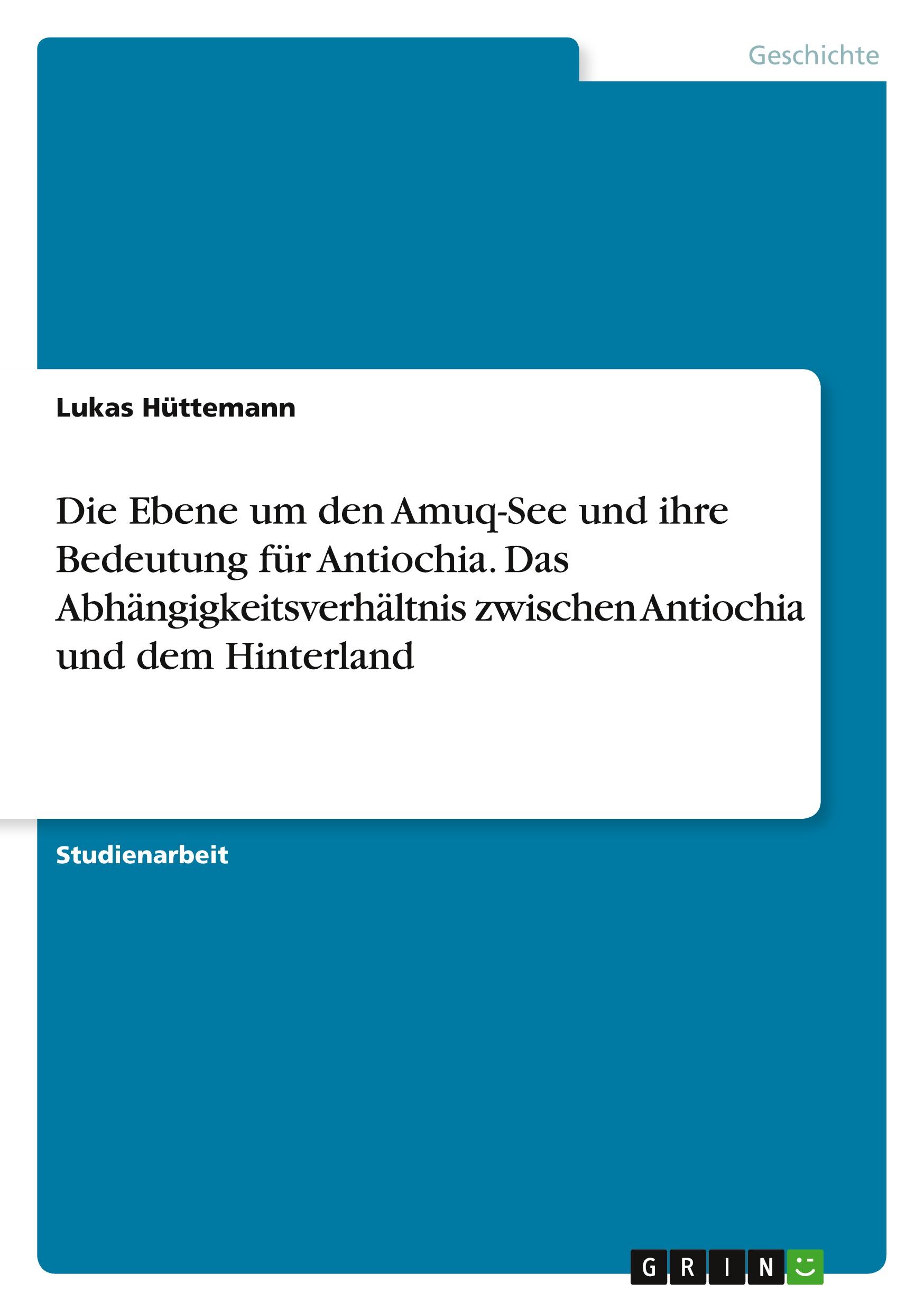 Die Ebene um den Amuq-See und ihre Bedeutung für Antiochia. Das Abhängigkeitsverhältnis zwischen Antiochia und dem Hinterland