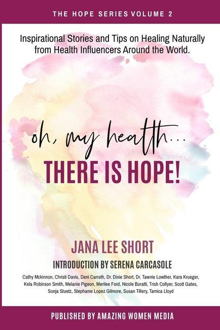 Oh, My Health... There is Hope!: Inspirational Stories and Tips on Healing Naturally from Health Influencers Around the World.