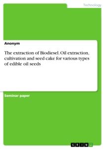 The extraction of Biodiesel. Oil extraction, cultivation and seed cake for various types of edible oil seeds