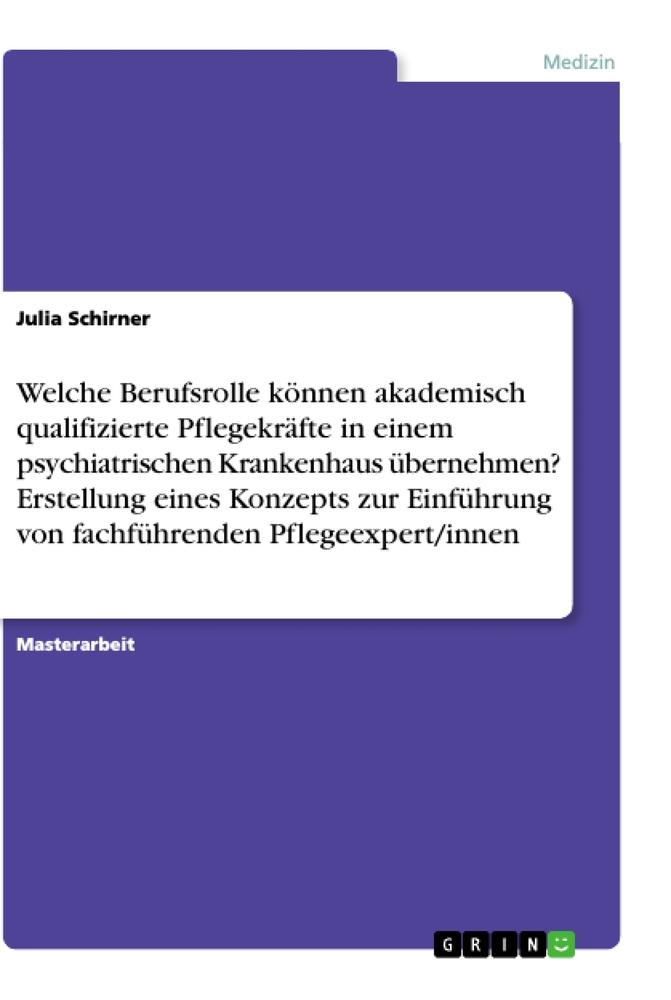 Welche Berufsrolle können akademisch qualifizierte Pflegekräfte in einem psychiatrischen Krankenhaus übernehmen? Erstellung eines Konzepts zur Einführung von fachführenden Pflegeexpert/innen