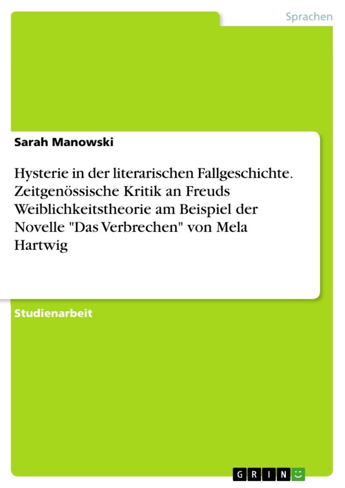 Hysterie in der literarischen Fallgeschichte. Zeitgenössische Kritik an Freuds Weiblichkeitstheorie am Beispiel der Novelle "Das Verbrechen" von Mela Hartwig