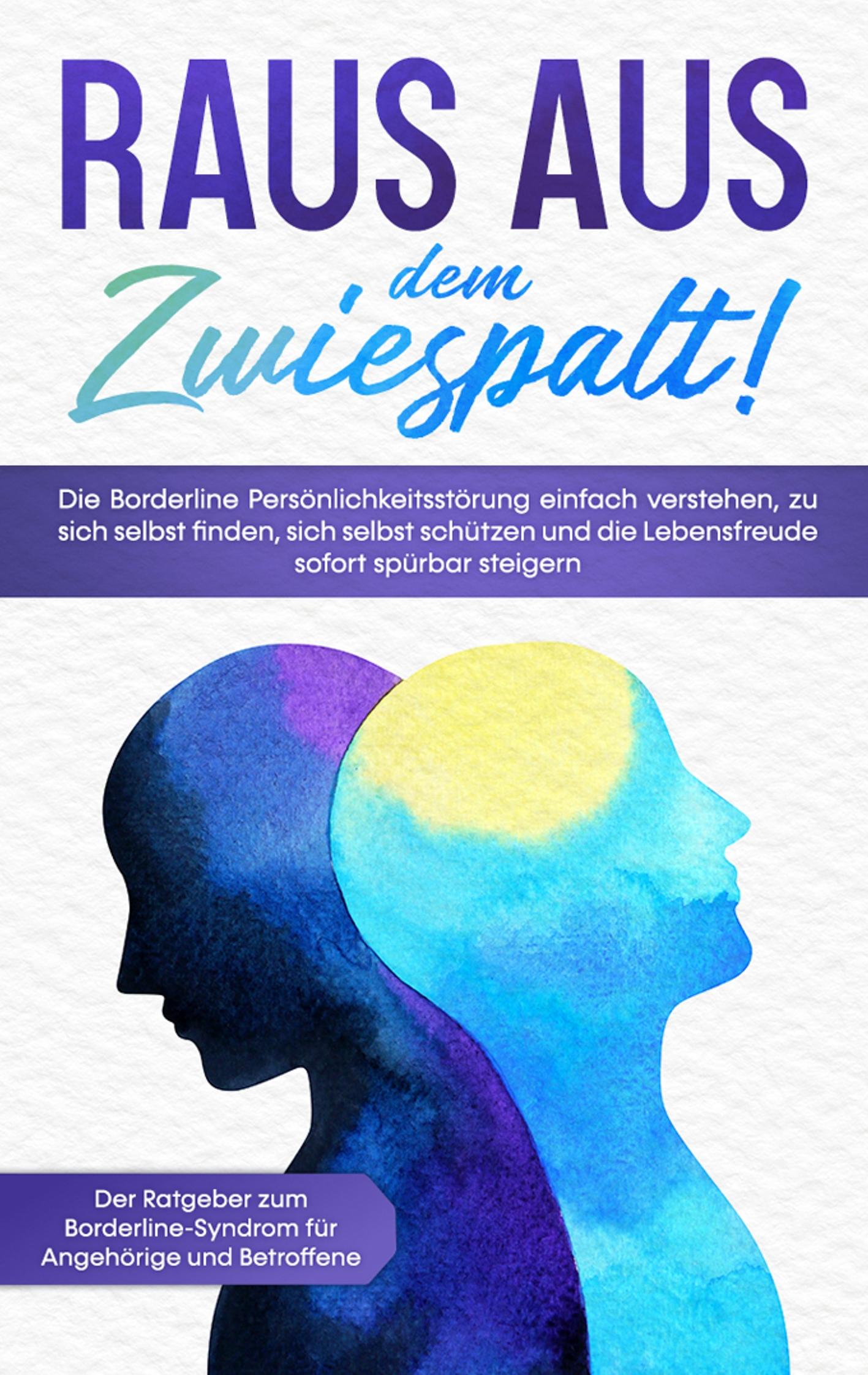 Raus aus dem Zwiespalt! Die Borderline Persönlichkeitsstörung einfach verstehen, zu sich selbst finden, sich selbst schützen und die Lebensfreude sofort spürbar steigern. Der Ratgeber zum Borderline-Syndrom für Angehörige und Betroffene