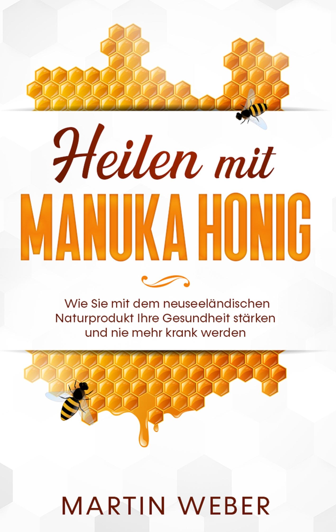 Heilen mit Manuka Honig: Wie Sie mit dem neuseeländischen Naturprodukt Ihre Gesundheit stärken und nie mehr krank werden