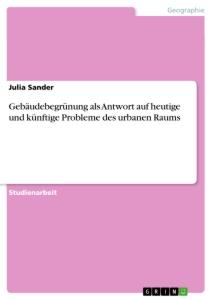 Gebäudebegrünung als Antwort auf heutige und künftige Probleme des urbanen Raums