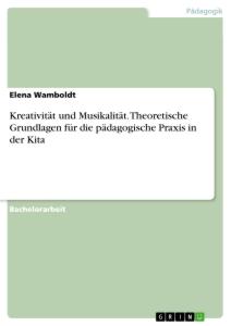 Kreativität und Musikalität. Theoretische Grundlagen für die pädagogische Praxis in der Kita