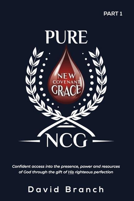 Pure New Covenant Grace: Confident access into the presence, power and resources of God through the gift of His righteous perfection