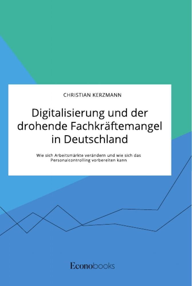 Digitalisierung und der drohende Fachkräftemangel in Deutschland. Wie sich Arbeitsmärkte verändern und wie sich das Personalcontrolling vorbereiten kann