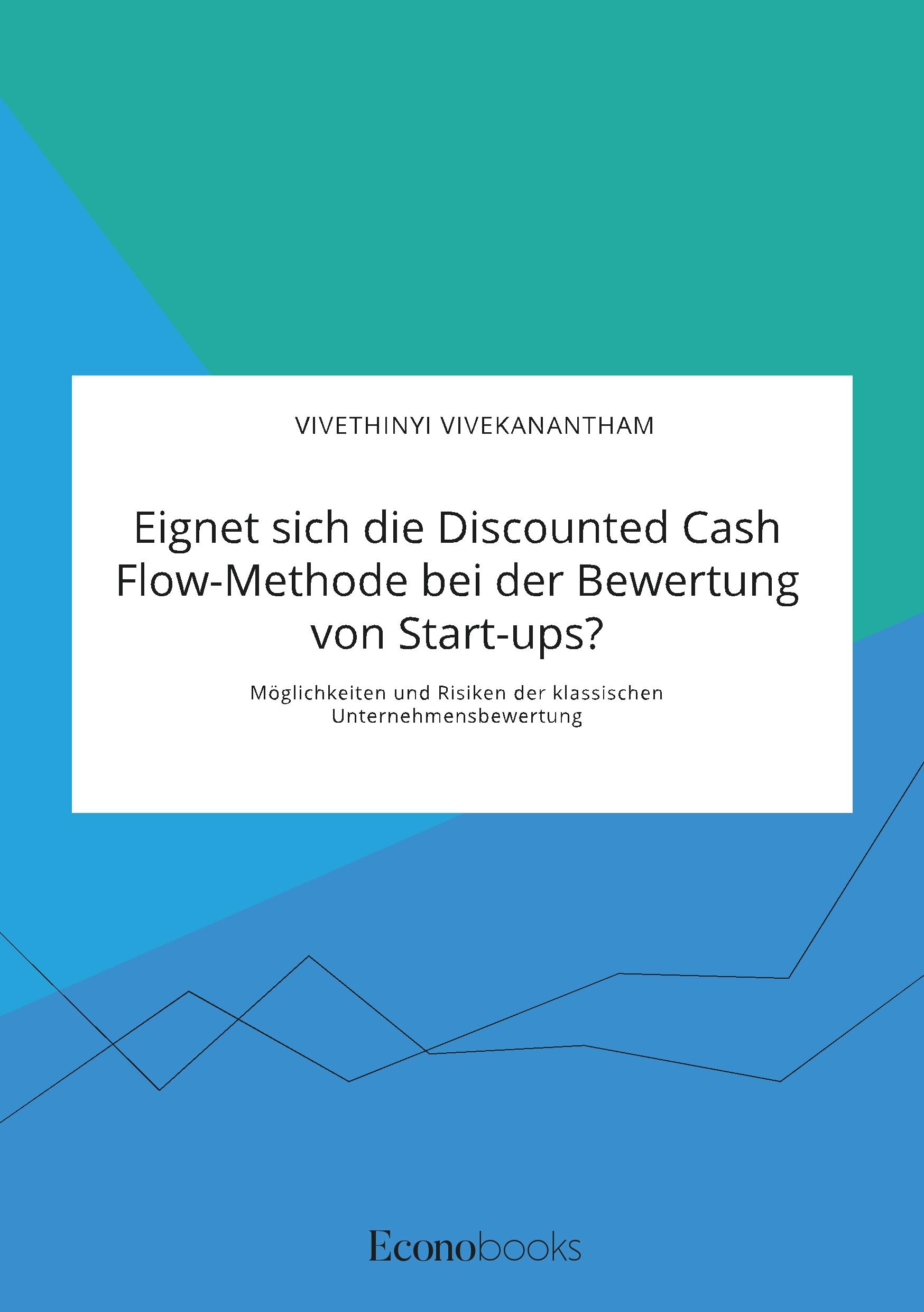 Eignet sich die Discounted Cash Flow-Methode bei der Bewertung von Start-ups? Möglichkeiten und Risiken der klassischen Unternehmensbewertung