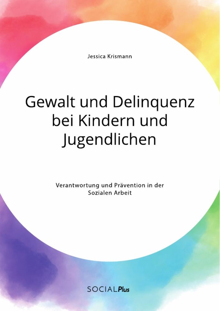 Gewalt und Delinquenz bei Kindern und Jugendlichen. Verantwortung und Prävention in der Sozialen Arbeit