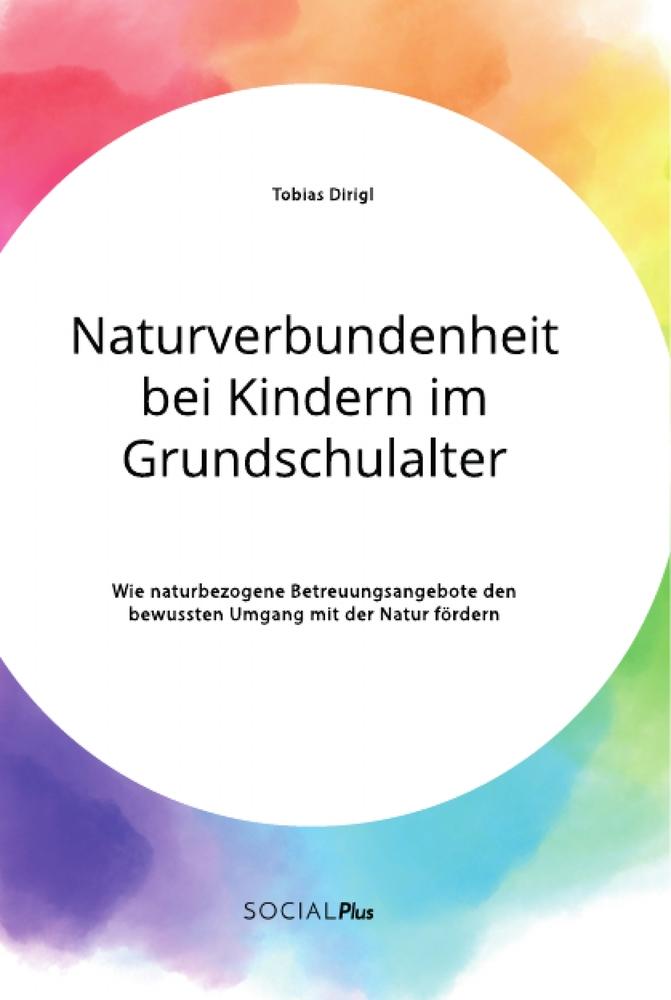 Naturverbundenheit bei Kindern im Grundschulalter. Wie naturbezogene Betreuungsangebote den bewussten Umgang mit der Natur fördern