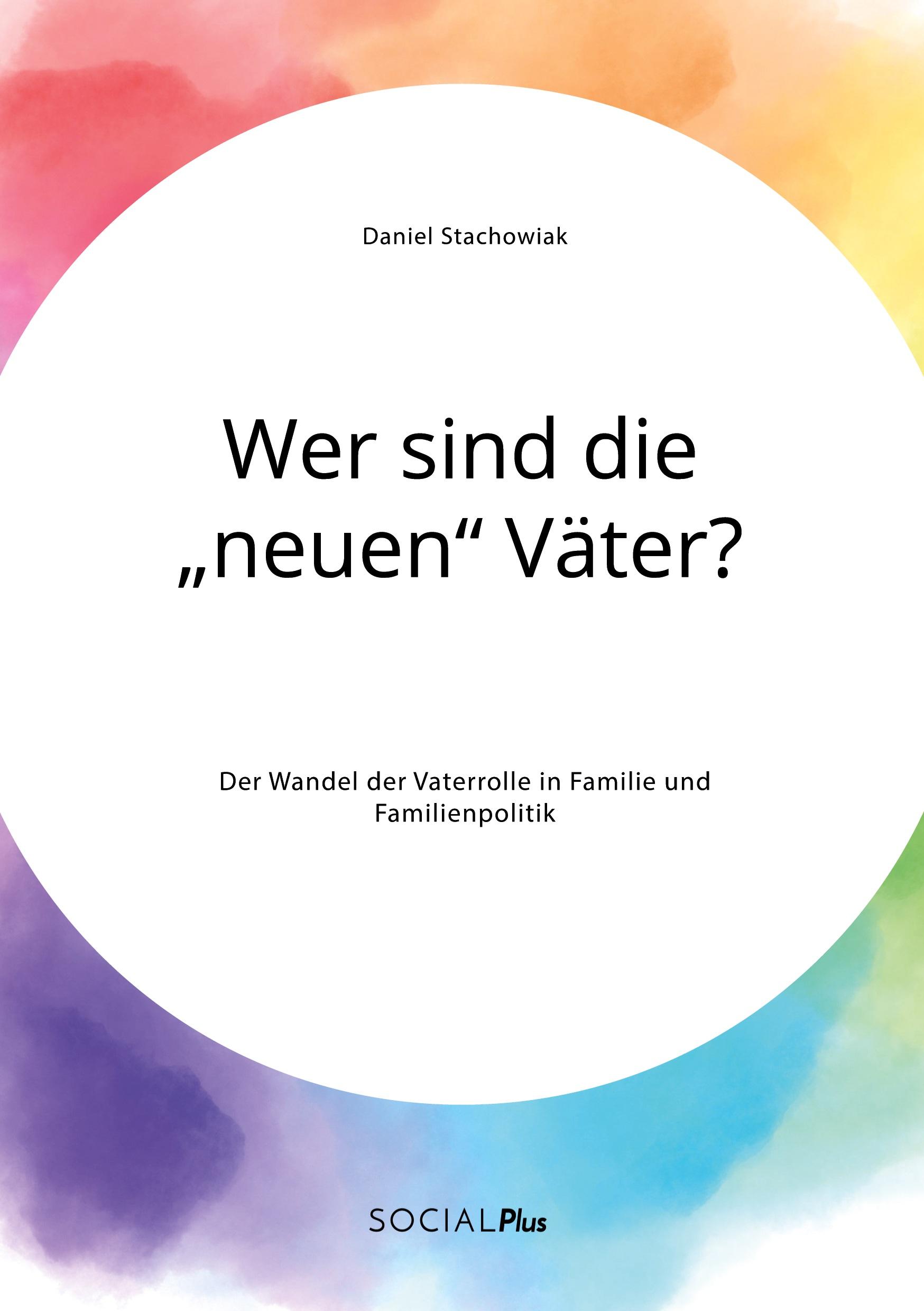 Wer sind die ¿neuen¿ Väter? Der Wandel der Vaterrolle in Familie und Familienpolitik