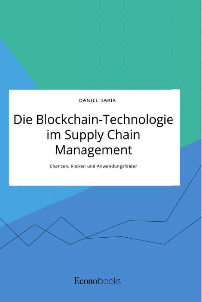 Die Blockchain-Technologie im Supply Chain Management. Chancen, Risiken und Anwendungsfelder