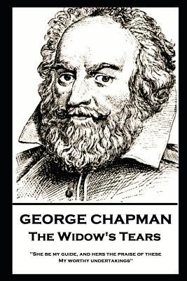 George Chapman - The Widow's Tears: 'She be my guide, and hers the praise of these, My worthy undertakings''