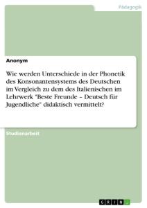 Wie werden Unterschiede in der Phonetik des Konsonantensystems des Deutschen im Vergleich zu dem des Italienischen im Lehrwerk "Beste Freunde ¿ Deutsch für Jugendliche" didaktisch vermittelt?