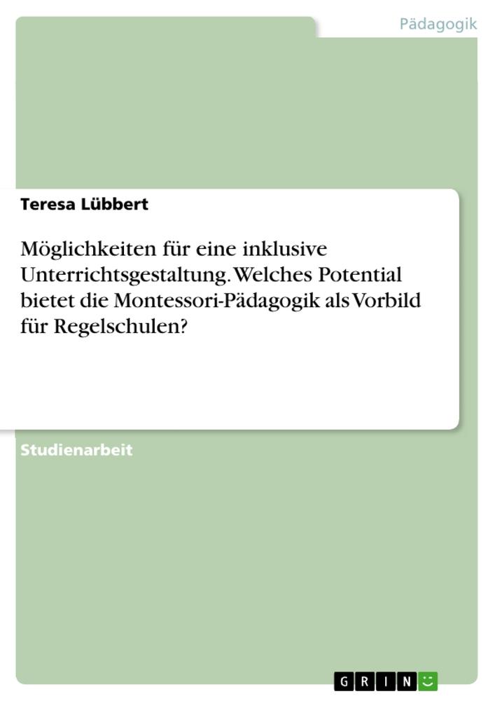 Möglichkeiten für eine inklusive Unterrichtsgestaltung. Welches Potential bietet die Montessori-Pädagogik als Vorbild für Regelschulen?