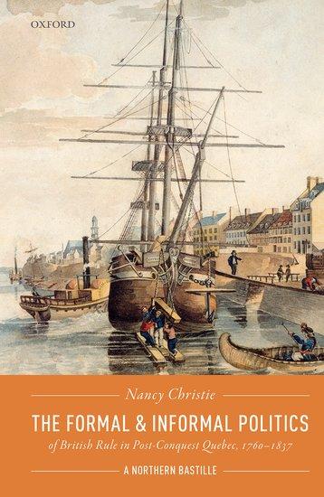 The Formal and Informal Politics of British Rule in Post-Conquest Quebec, 1760-1837