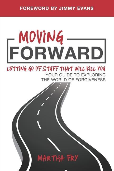 Moving Forward: Letting Go of Stuff That Will Kill You, Your Guide to Exploring the World of Forgiveness