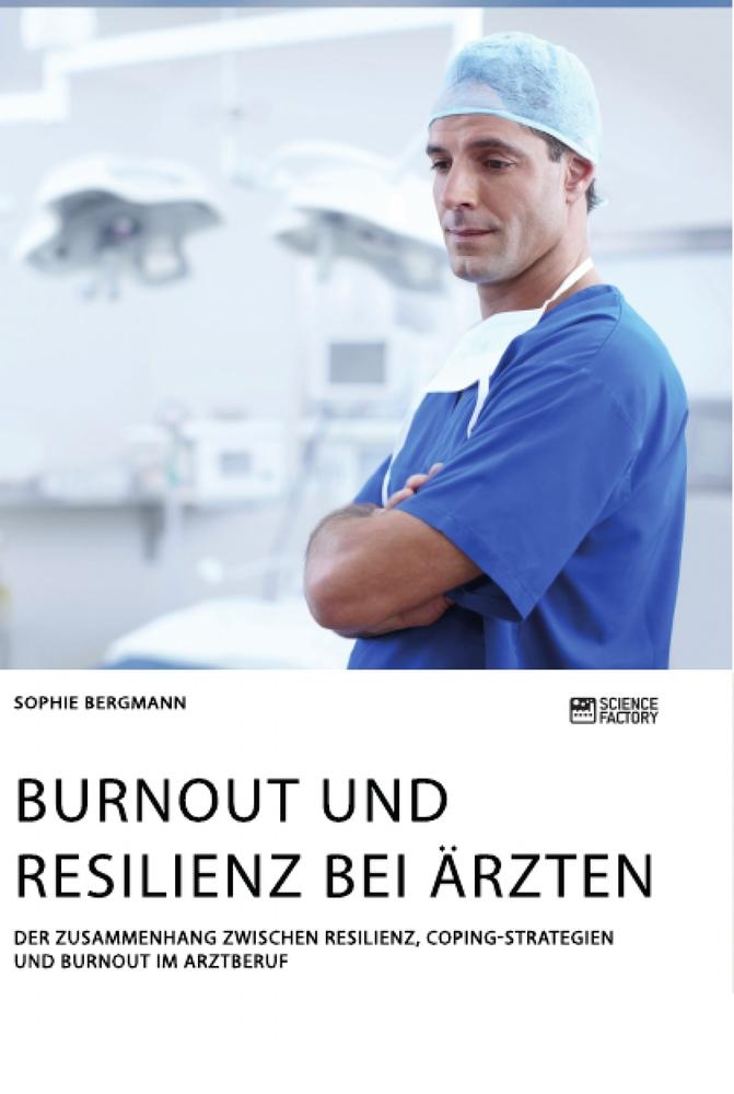 Burnout und Resilienz bei Ärzten. Der Zusammenhang zwischen Resilienz, Coping-Strategien und Burnout im Arztberuf