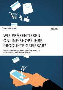 Wie präsentieren Online-Shops ihre Produkte greifbar? Auswirkungen des Need for Touch auf die Kaufbereitschaft von Kunden