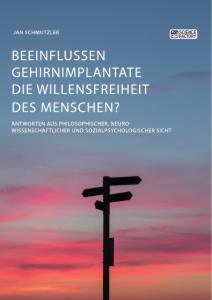 Beeinflussen Gehirnimplantate die Willensfreiheit des Menschen? Antworten aus philosophischer, neurowissenschaftlicher und sozialpsychologischer Sicht