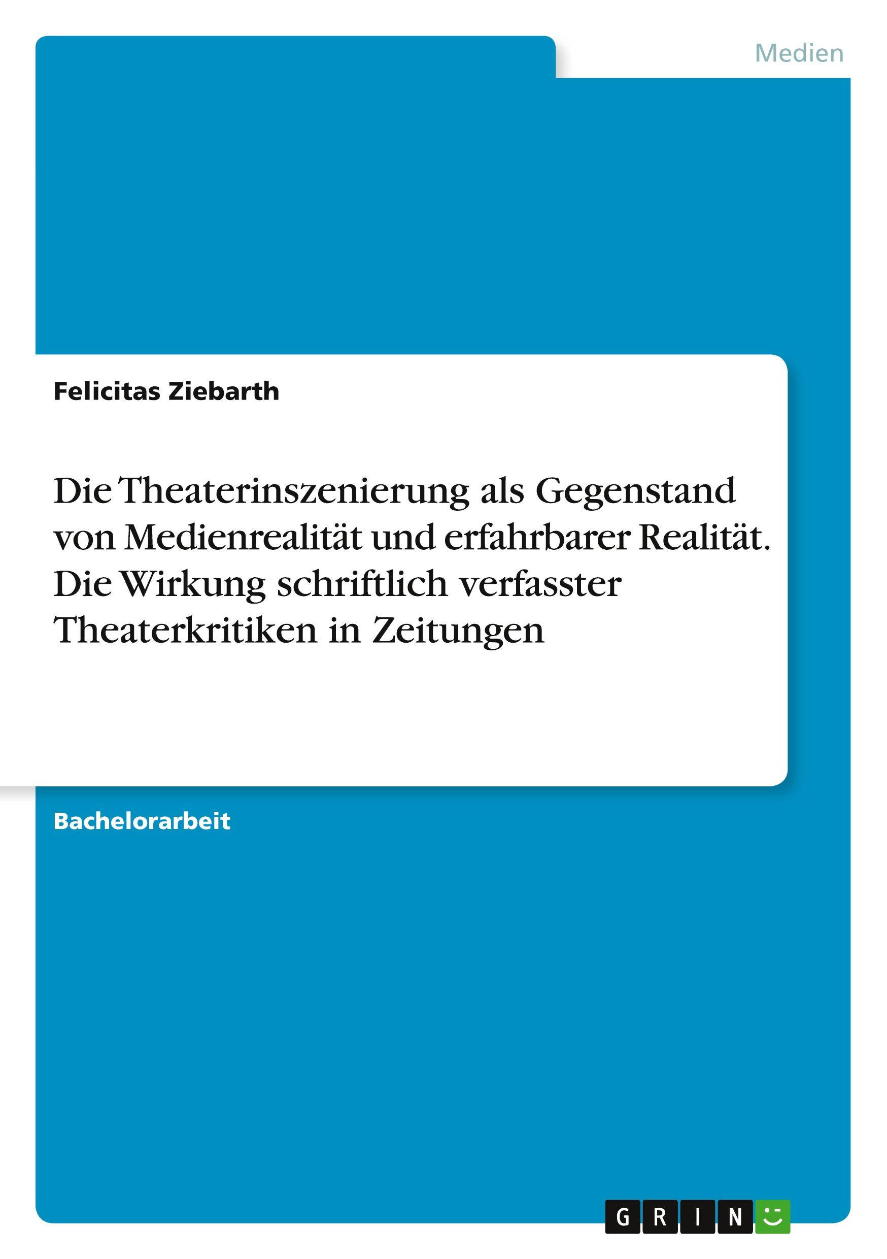 Die Theaterinszenierung als Gegenstand von Medienrealität und erfahrbarer Realität. Die Wirkung schriftlich verfasster Theaterkritiken in Zeitungen