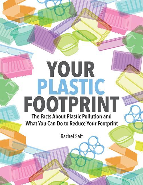 Your Plastic Footprint: The Facts about Plastic and What You Can Do to Reduce Your Footprint