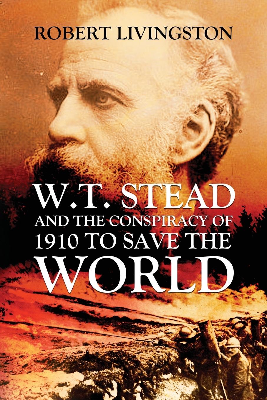 W.T. STEAD AND THE CONSPIRACY OF 1910 TO SAVE  THE WORLD