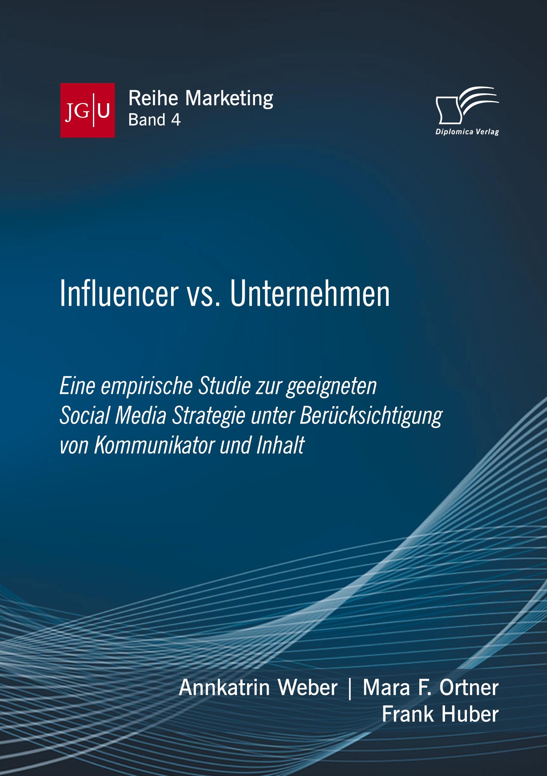 Influencer vs. Unternehmen: Eine empirische Studie zur geeigneten Social Media Strategie unter Berücksichtigung von Kommunikator und Inhalt