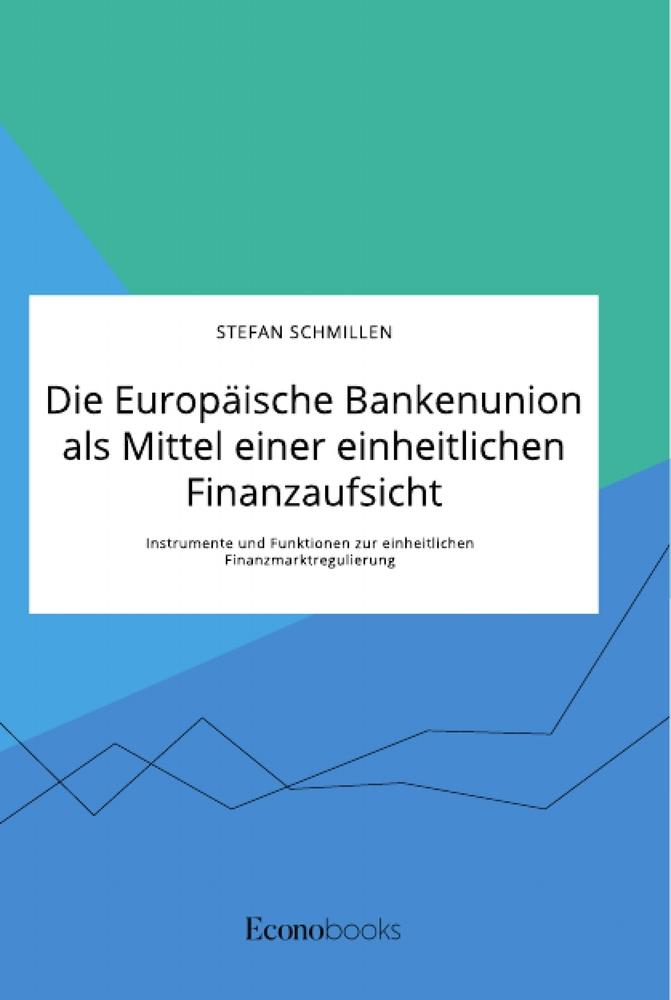 Die Europäische Bankenunion als Mittel einer einheitlichen Finanzaufsicht. Instrumente und Funktionen zur einheitlichen Finanzmarktregulierung