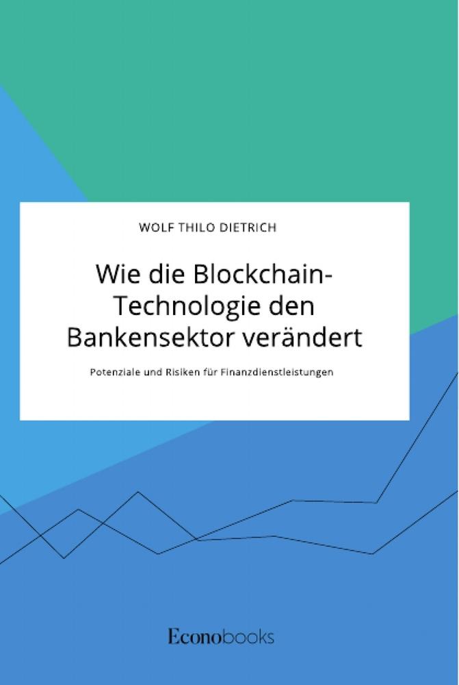 Wie die Blockchain-Technologie den Bankensektor verändert. Potenziale und Risiken für Finanzdienstleistungen