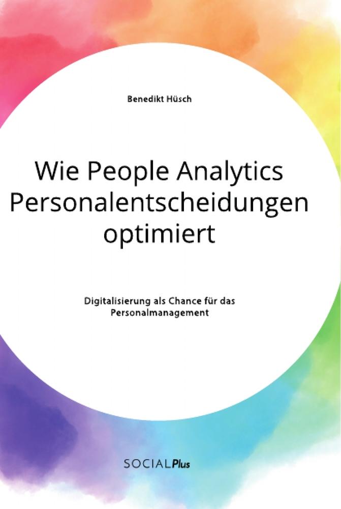 Wie People Analytics Personalentscheidungen optimiert. Digitalisierung als Chance für das Personalmanagement