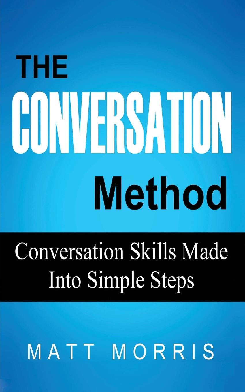 The Conversation Method: Conversation Skills Made Into Simple Steps