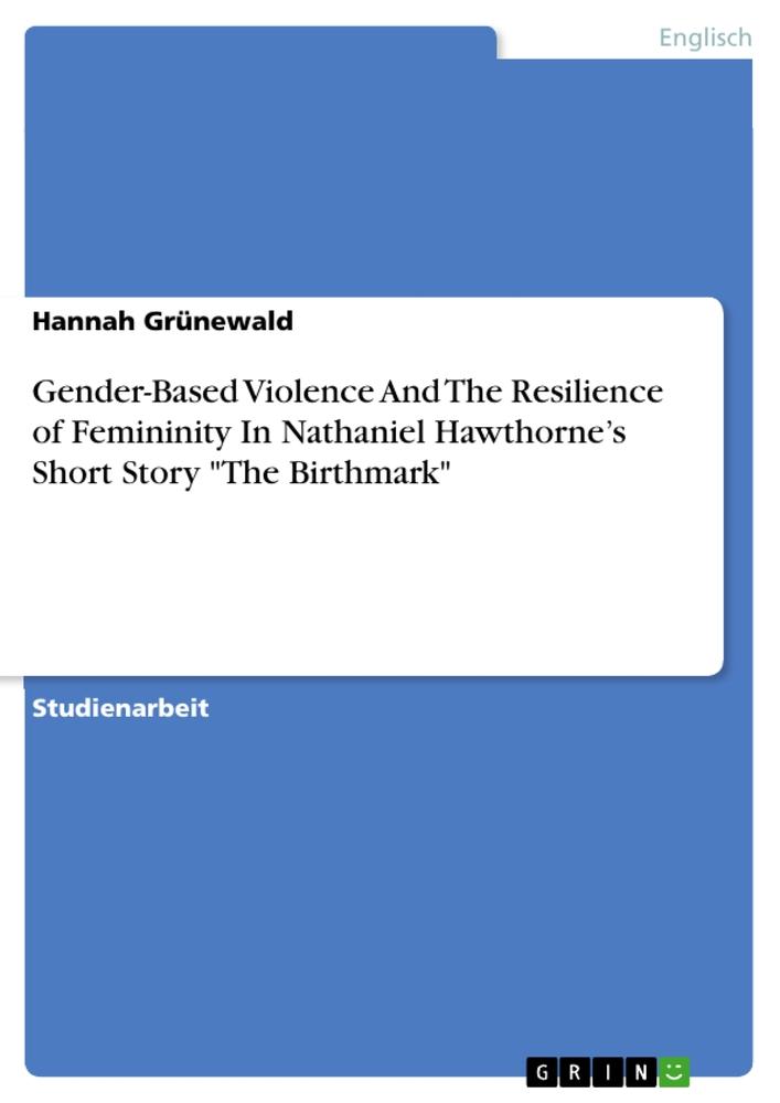 Gender-Based Violence And The Resilience of Femininity In Nathaniel Hawthorne¿s Short Story "The Birthmark"