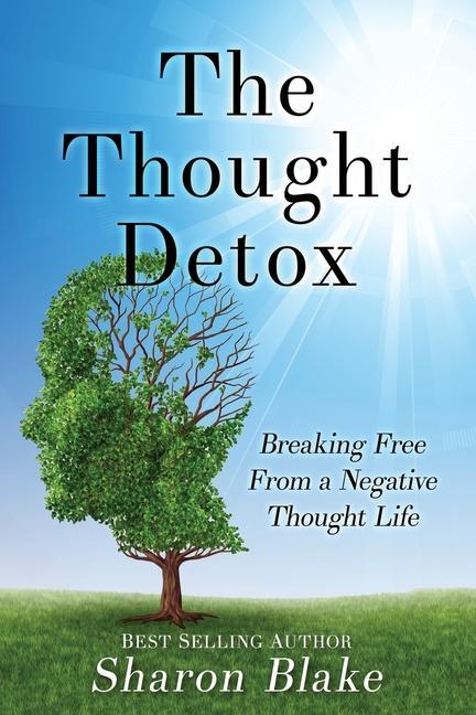 The Thought Detox: Breaking Free From A Negative Thought Life